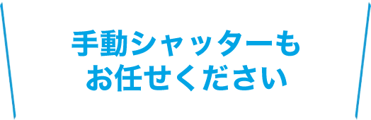 手動シャッターもお任せください